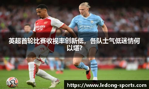 英超首轮比赛收视率创新低，各队士气低迷情何以堪？