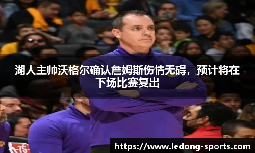 湖人主帅沃格尔确认詹姆斯伤情无碍，预计将在下场比赛复出