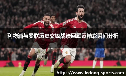 利物浦与曼联历史交锋战绩回顾及精彩瞬间分析