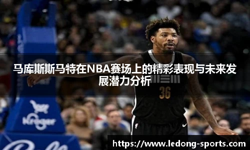 马库斯斯马特在NBA赛场上的精彩表现与未来发展潜力分析