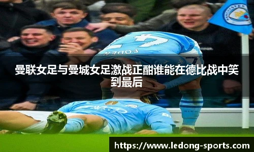 曼联女足与曼城女足激战正酣谁能在德比战中笑到最后