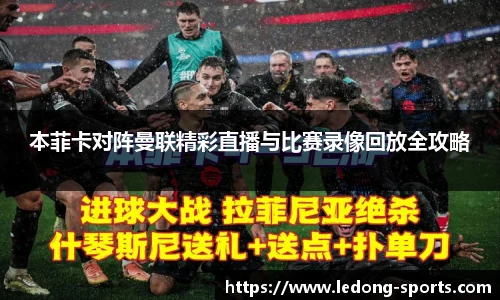 本菲卡对阵曼联精彩直播与比赛录像回放全攻略