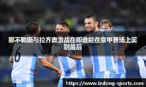 那不勒斯与拉齐奥激战在即谁能在意甲赛场上笑到最后